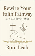 Rewire Your Faith Pathway: "Science is finally catching up to how God wired the human spirit to perceive Him"